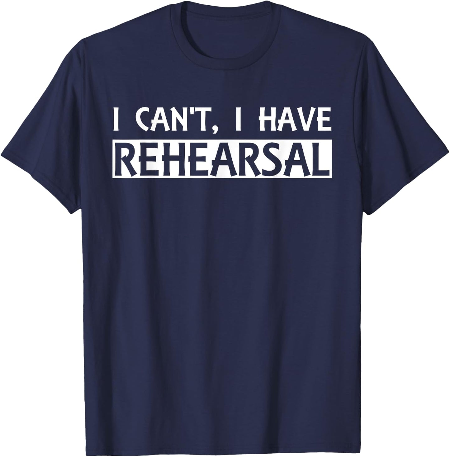 Funny I Can't I Have Rehearsal Acting Theater T-Shirt - T-Shirt | Navy