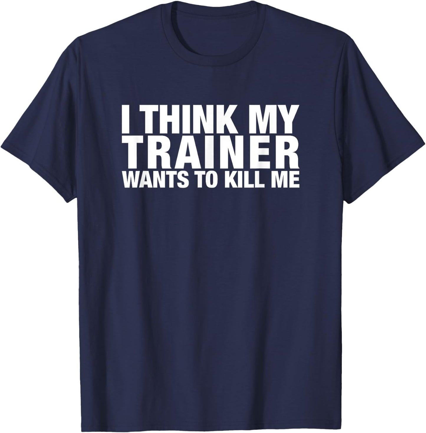 I think my trainer wants to kill me funny T-Shirt - T-Shirt | Navy
