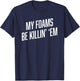 Sneaker Shirts | MY FOAMS BE KILLIN EM Funny Foamposite T-Shirt - T-Shirt | Navy