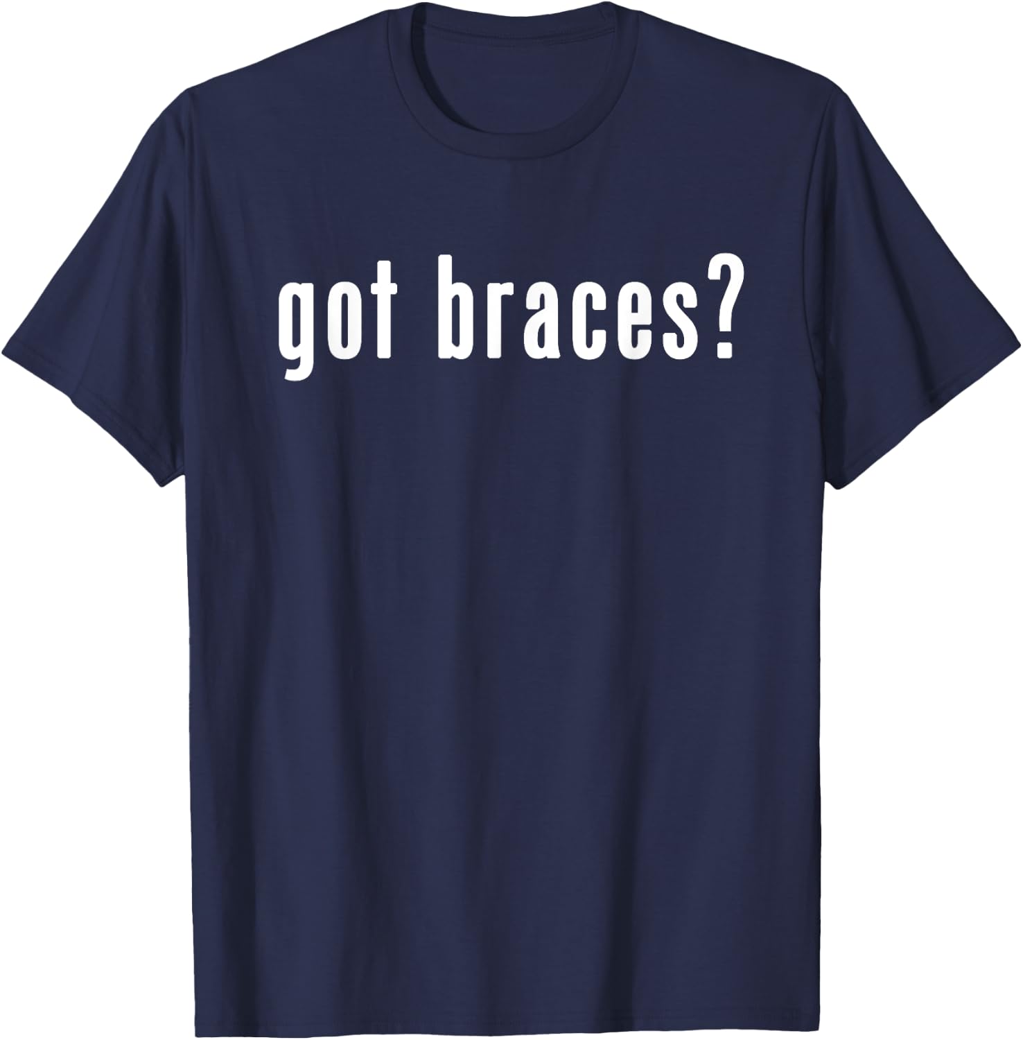 Got Braces? | Shirt for the orthodontist or brace face T-Shirt - T-Shirt | Navy