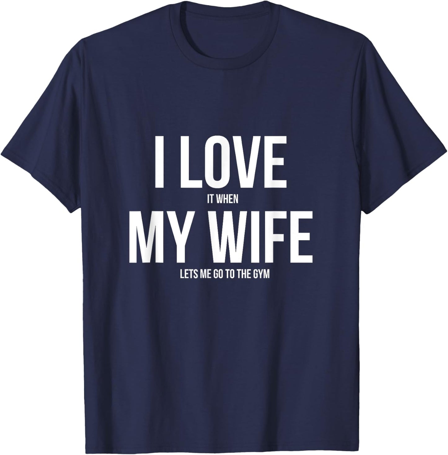 I Love It When My Wife Lets Me Go To The Gym Shirt T-Shirt - T-Shirt | Navy