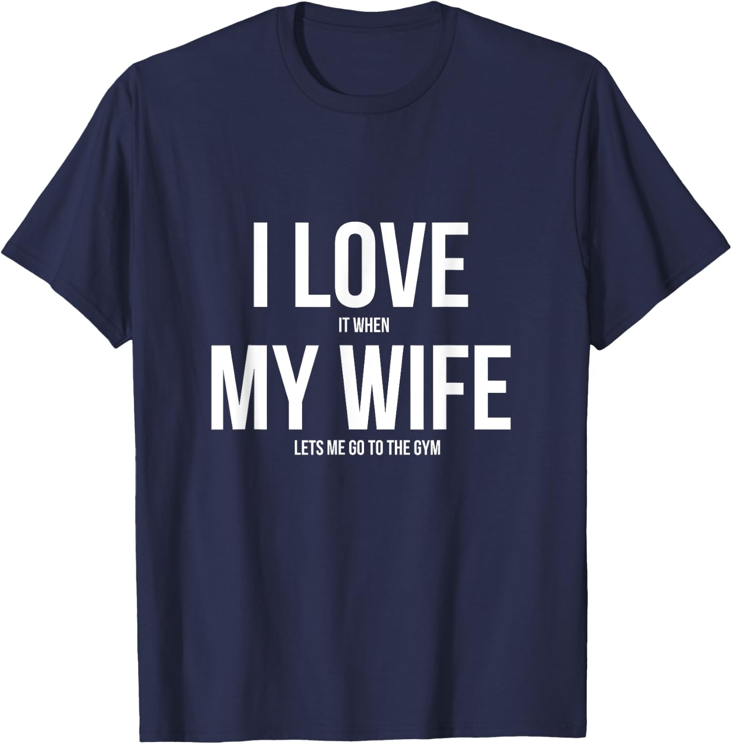 I Love It When My Wife Lets Me Go To The Gym Shirt T-Shirt - T-Shirt | Navy
