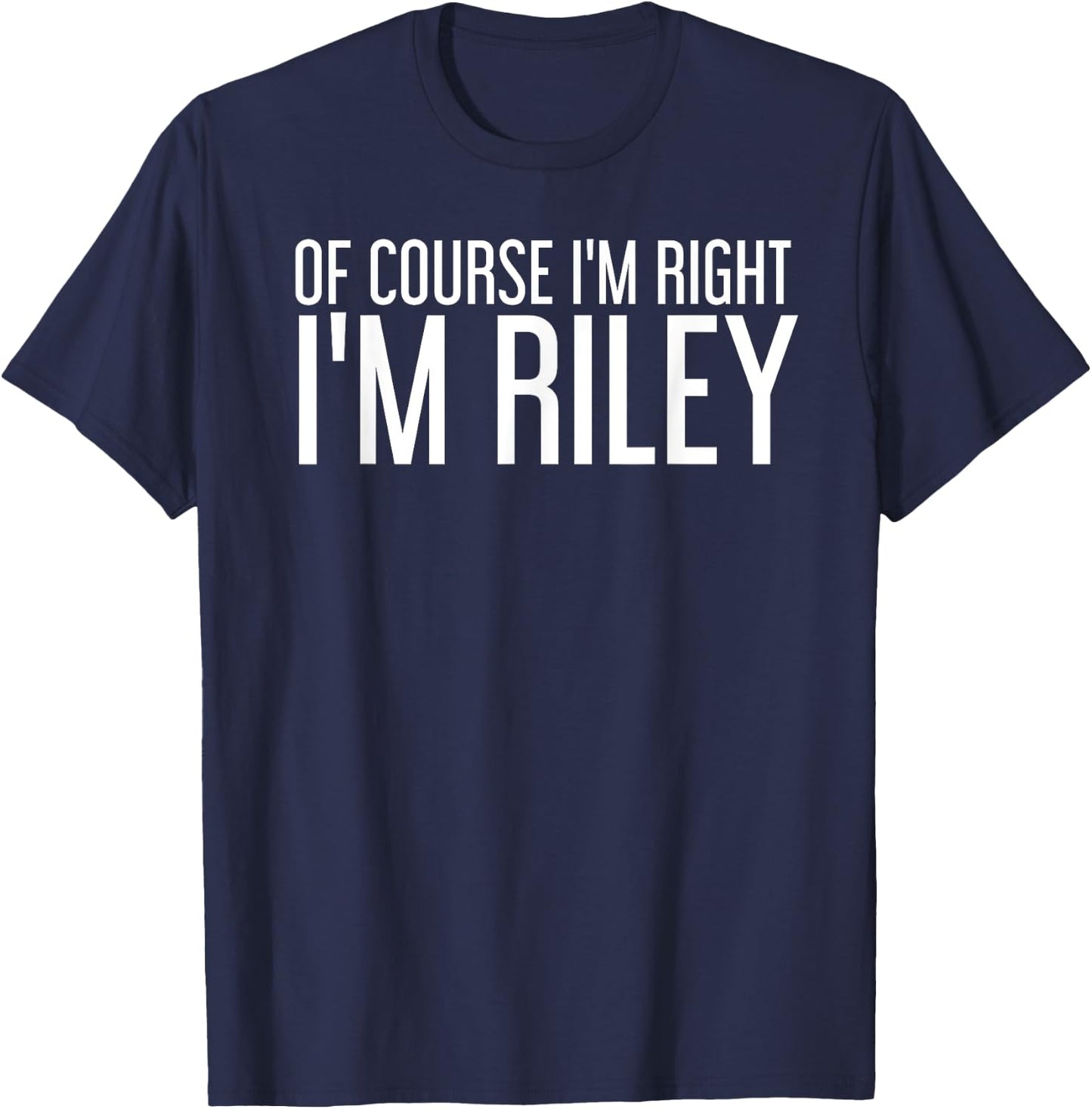 OF COURSE I'M RIGHT I'M RILEY Funny Personalized Name Gift T-Shirt - T-Shirt | Navy