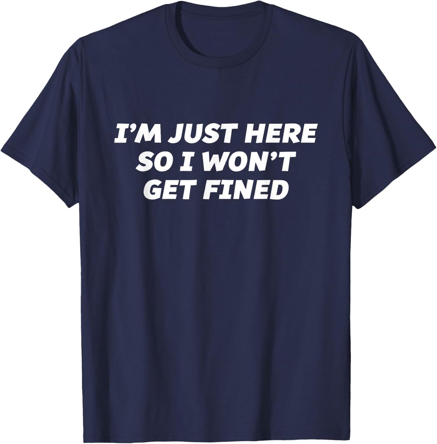 I'm Just Here so I Won't Get Fined - | Funny T-Shirt - T-Shirt | Navy