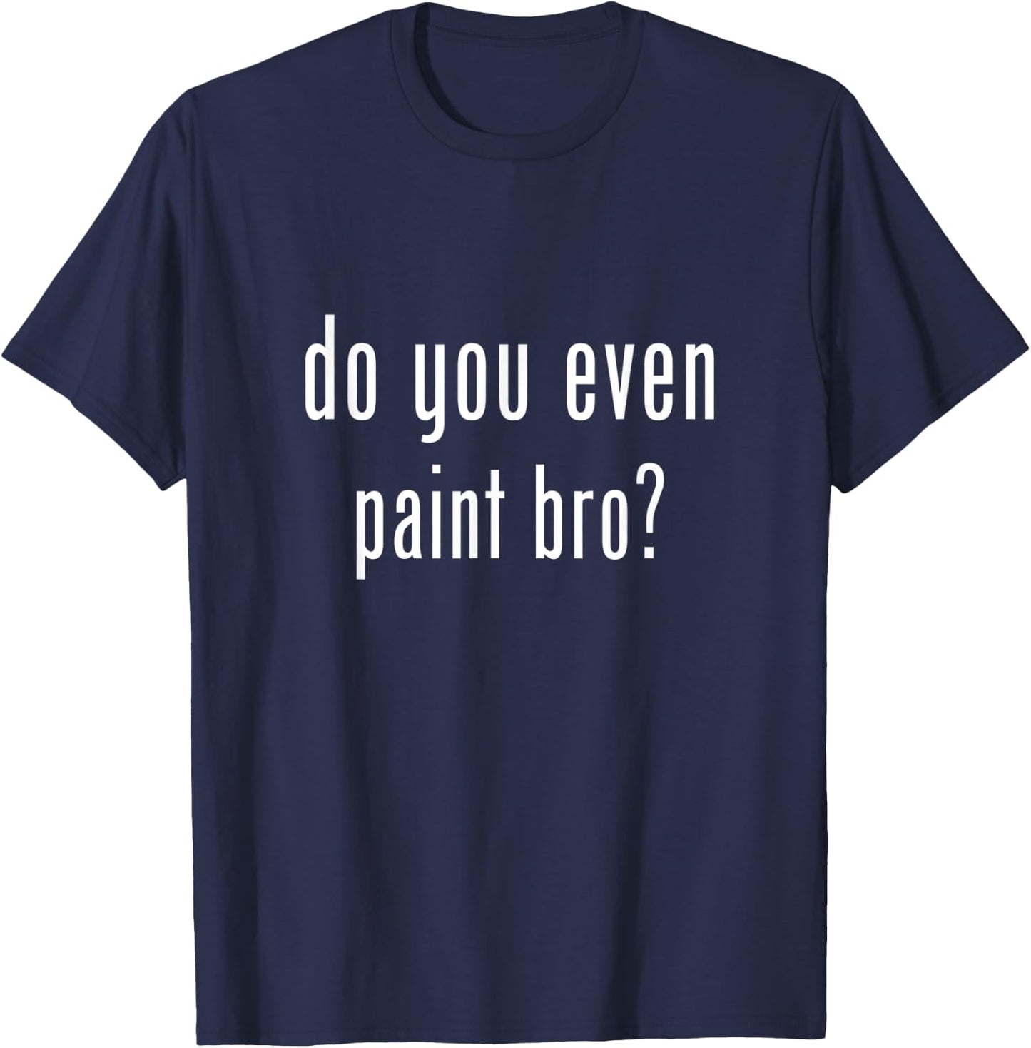 Funny do you even paint bro? T-Shirt - T-Shirt | Navy