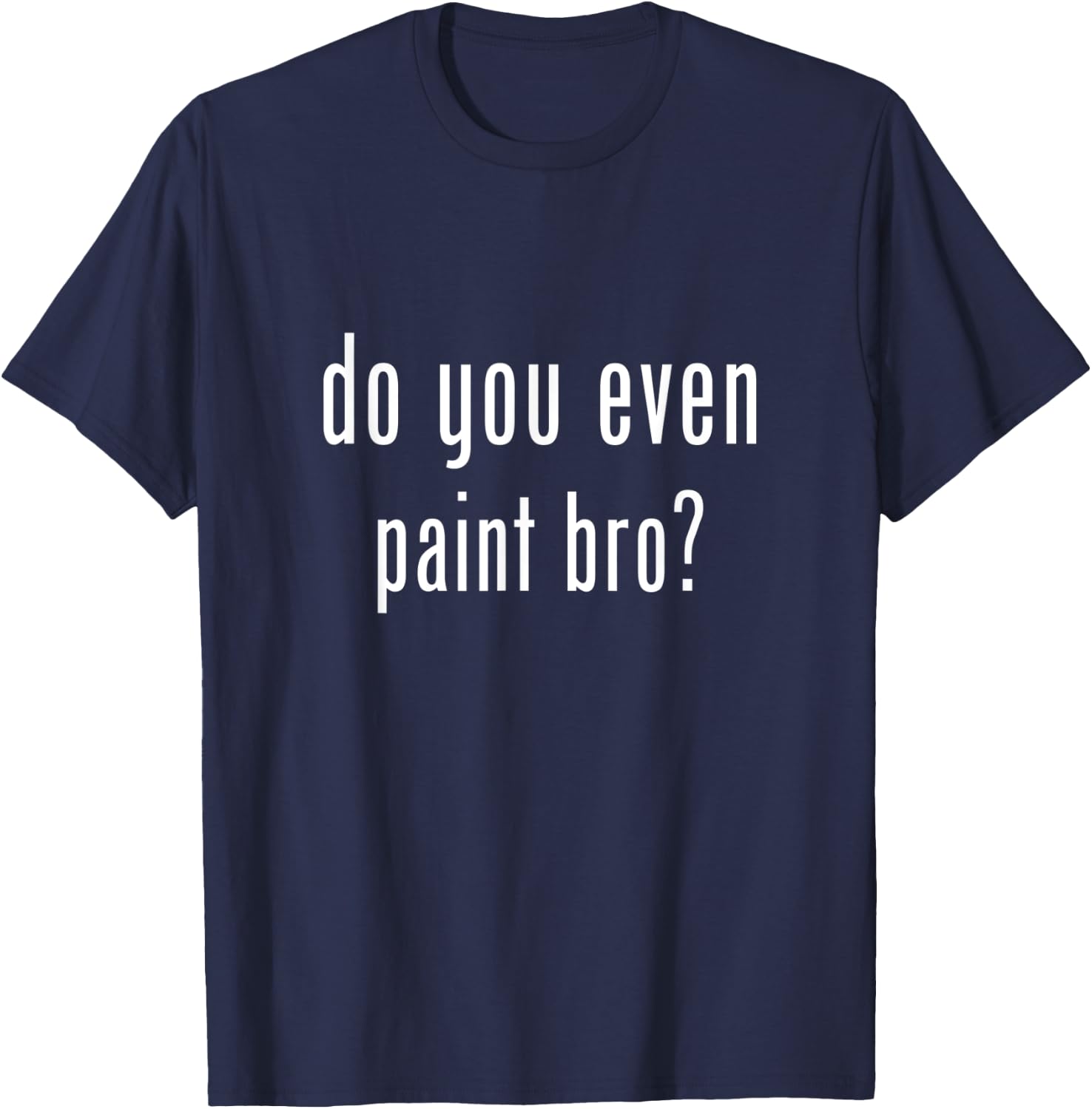 Funny do you even paint bro? T-Shirt - T-Shirt | Navy