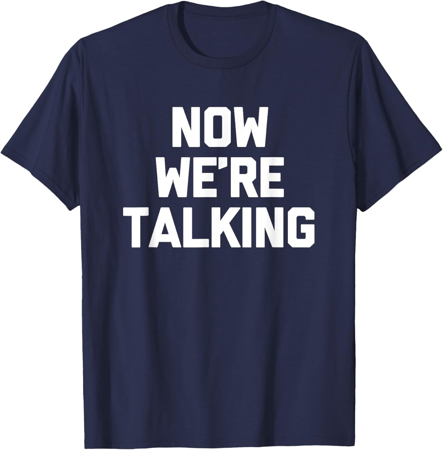 Now We're Talking funny saying sarcastic novelty T-Shirt - T-Shirt | Navy
