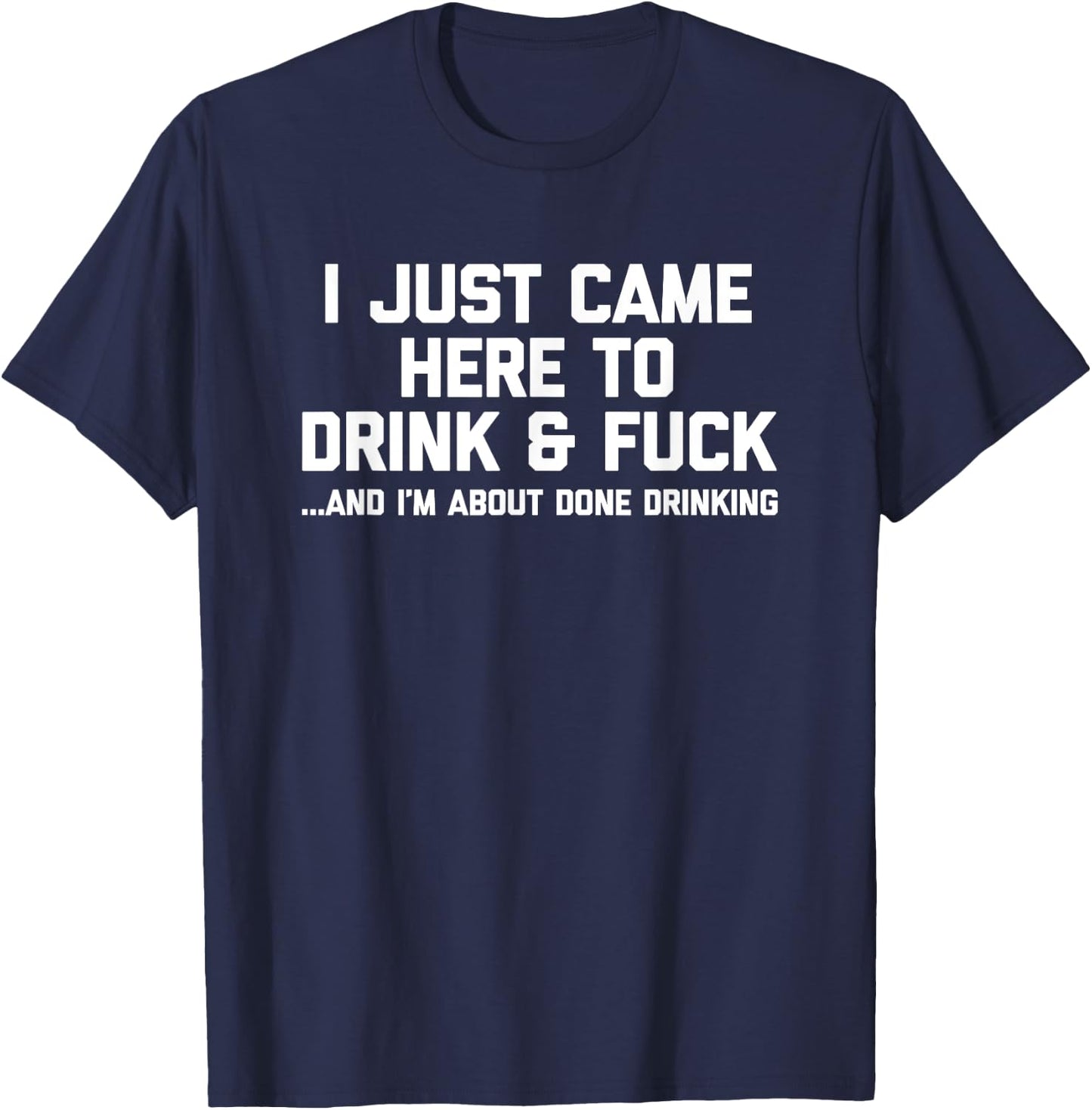 I Just Came Here To Drink & Fuck - Funny Saying Drinking T-Shirt - T-Shirt | Navy