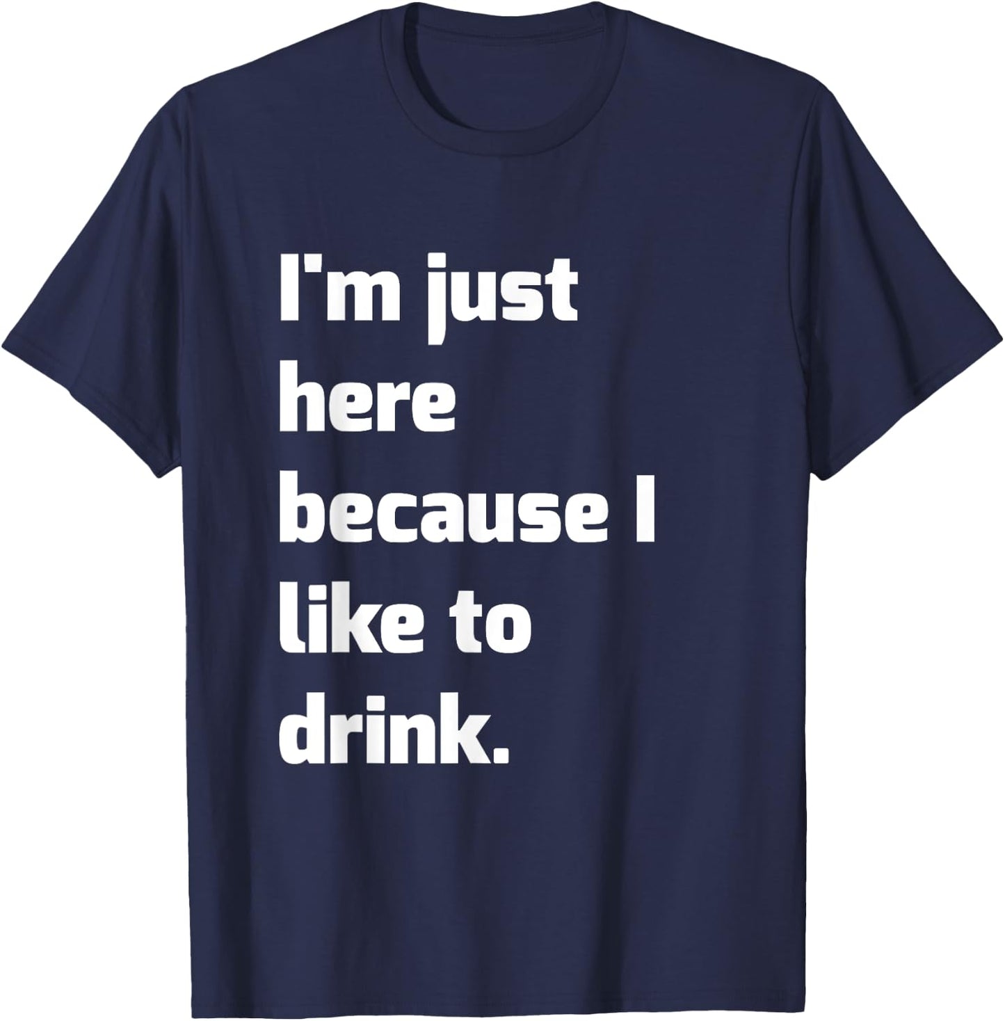 I'm Just Here Because I like to Drink Funny Workout Shirt T-Shirt - T-Shirt | Navy