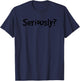 SERIOUSLY? | Funny Sarcastic Popular Quote T-Shirt - T-Shirt | Navy