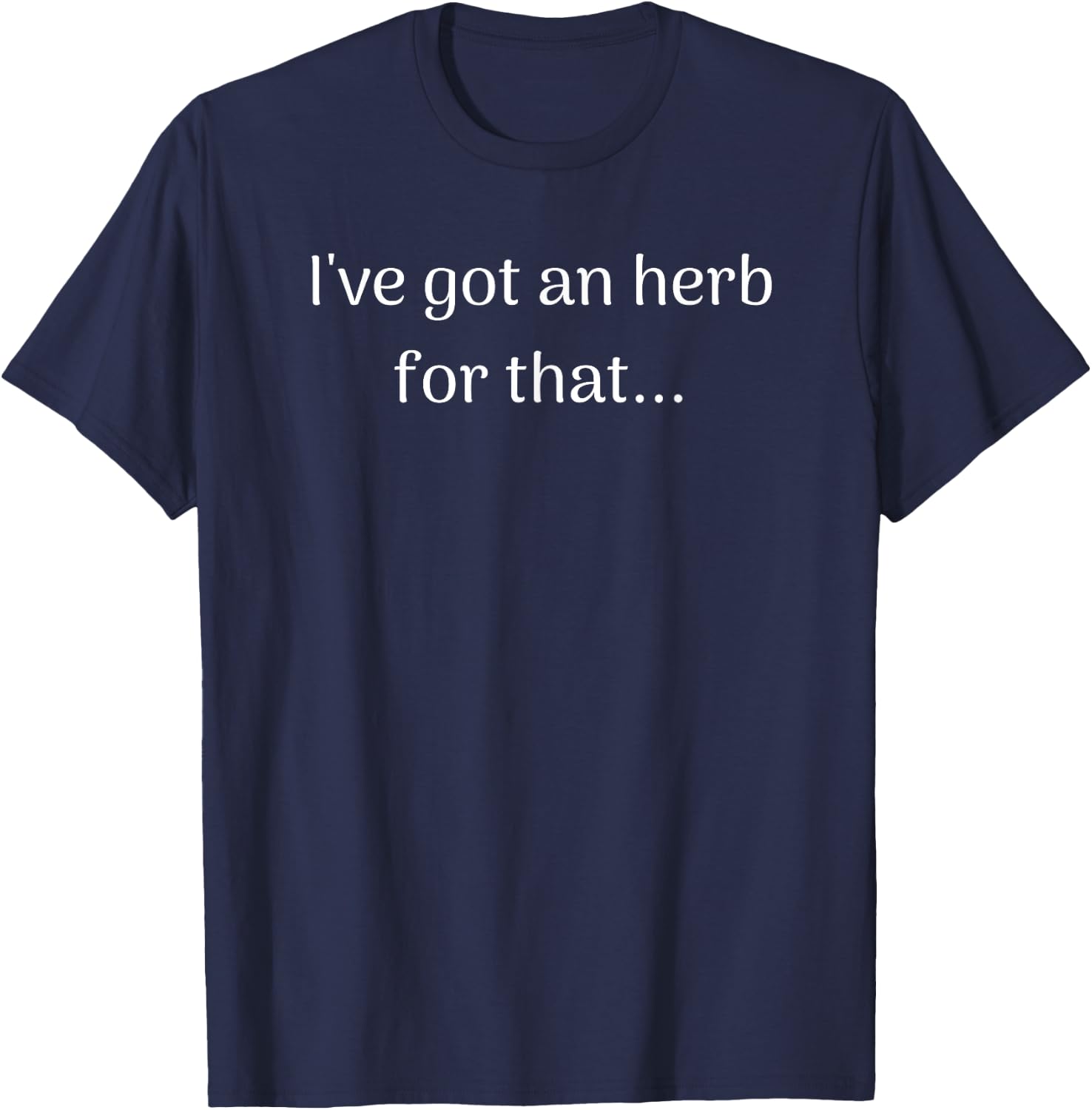 "I've got an herb.." Funny Herbal T-Shirt - T-Shirt | Navy