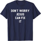 Don't Worry Jesus Can Fix It Funny Religious Pride Shirt T-Shirt - T-Shirt | Navy