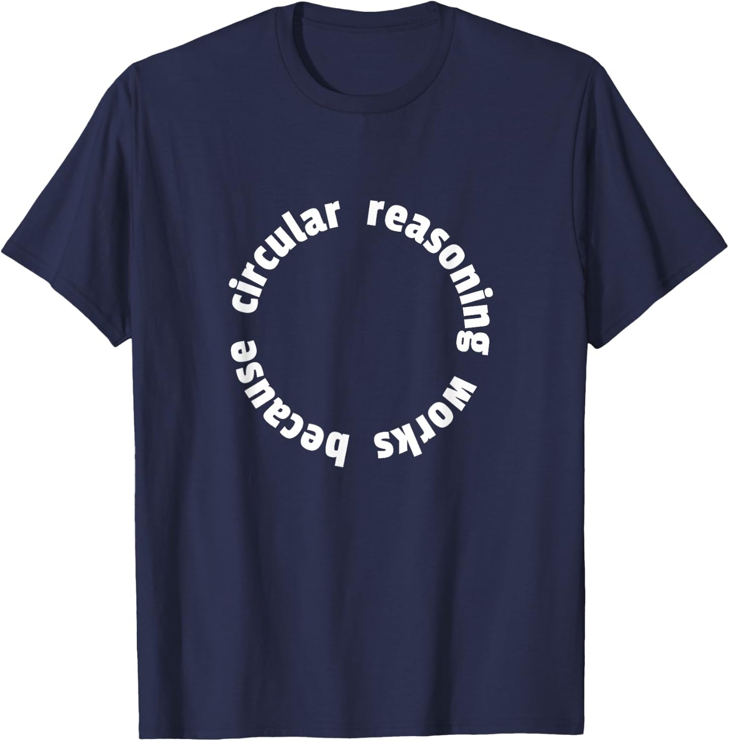 Circular Reasoning Works Because Design for Logicians T-Shirt - T-Shirt | Navy