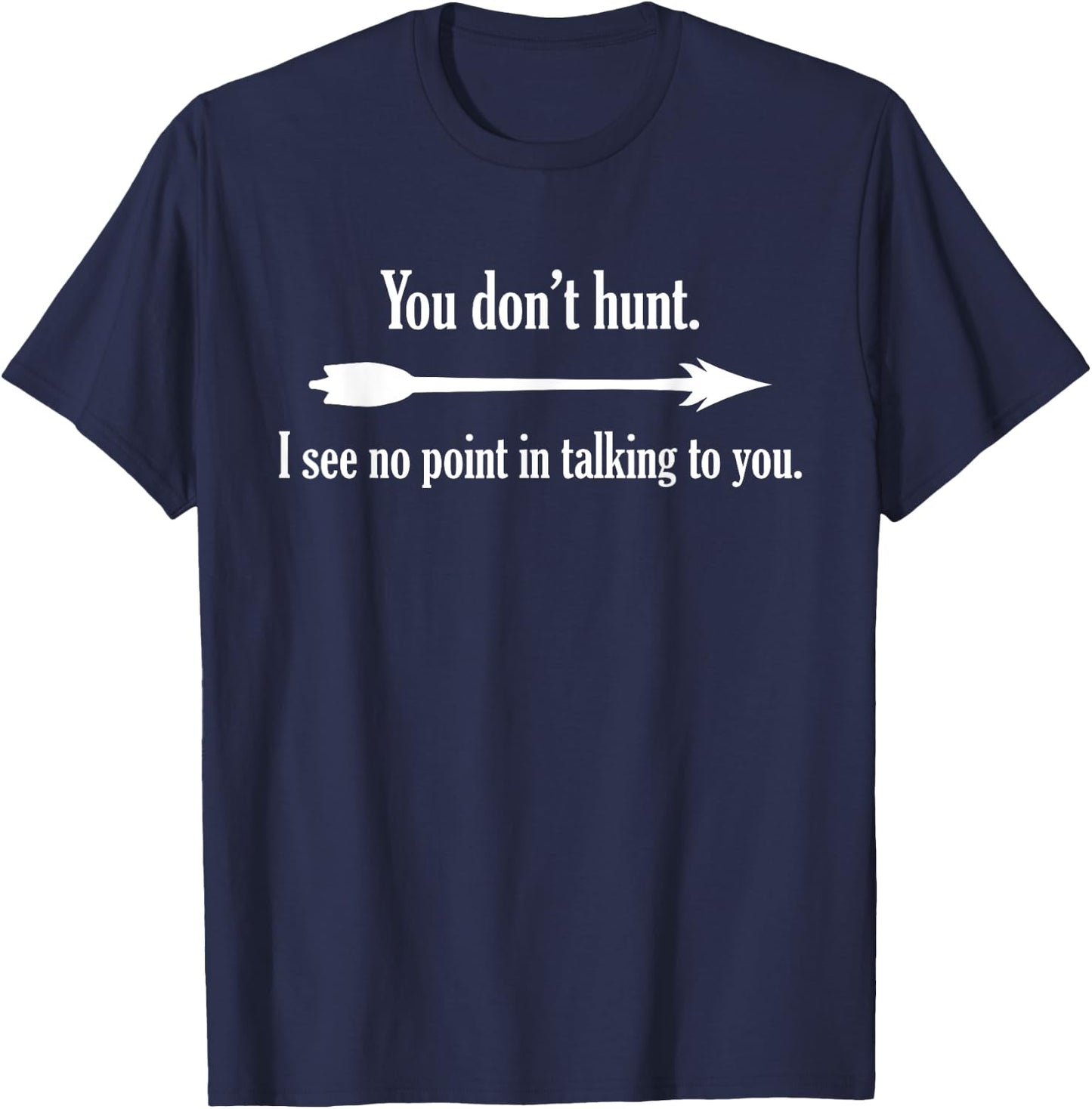 You Don't Hunt I See No Point In Talking To You T-Shirt - T-Shirt | Navy