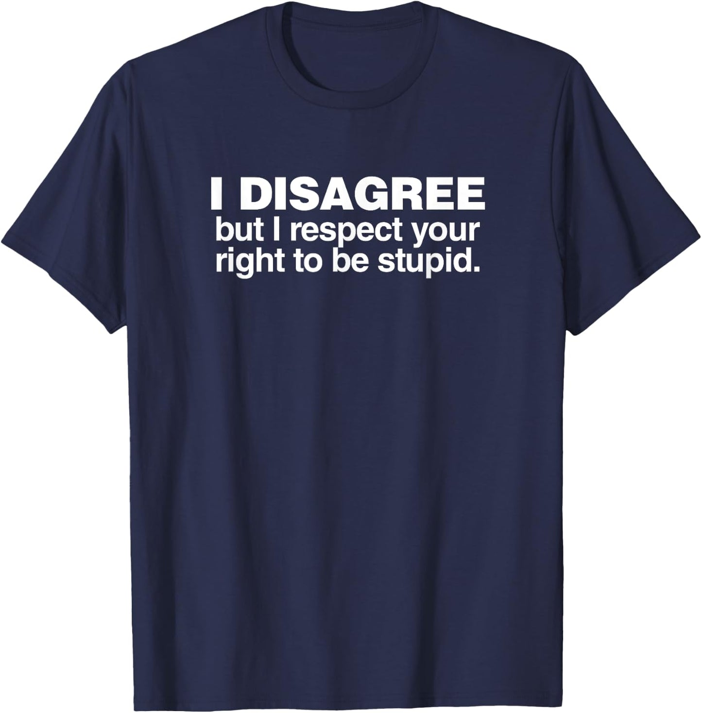 I Disagree But I Respect Your Right To Be Stupid Shirt T-Shirt - T-Shirt | Navy