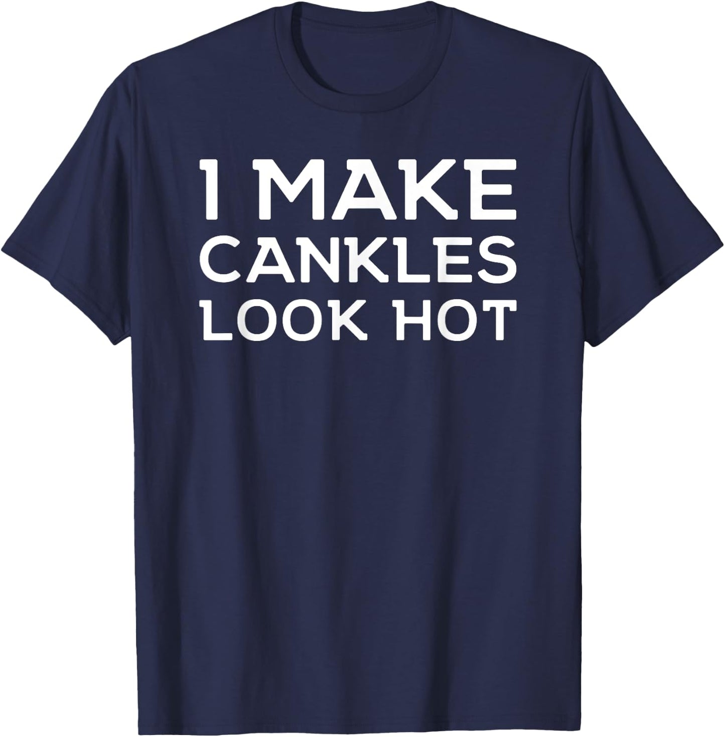 Funny I Make Cankles Look Hot Funny Ankle Joke Cankles T-Shirt - T-Shirt | Navy