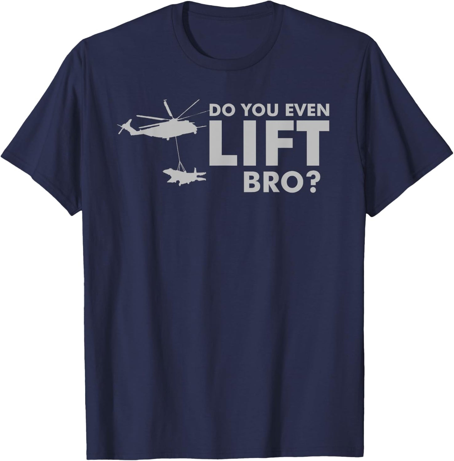 Do you even LIFT Bro? CH-53 Helicopter Funny T-Shirt - T-Shirt | Navy