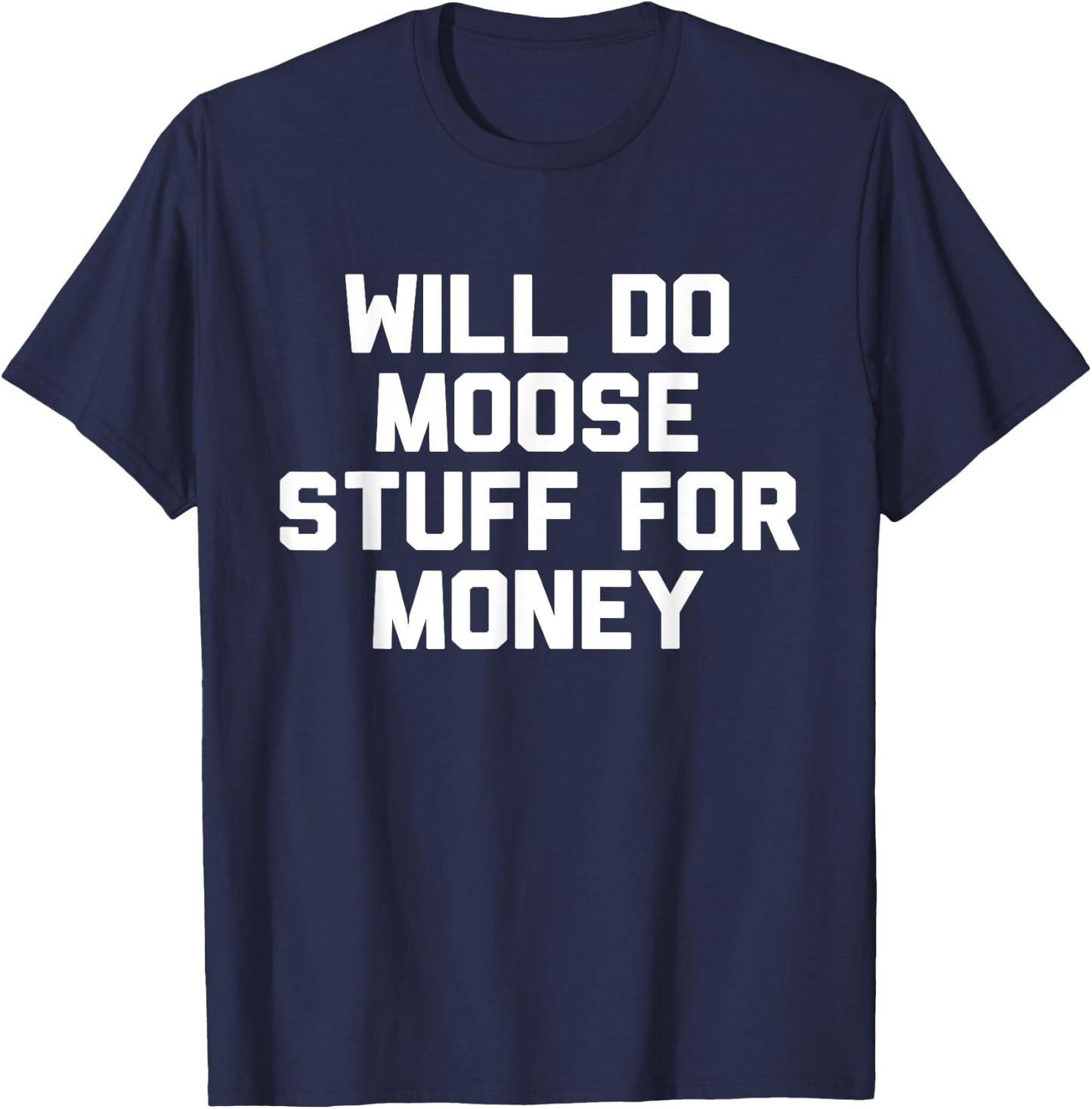 Will Do Moose Stuff For Money Novelty Gift T-Shirt - T-Shirt | Navy