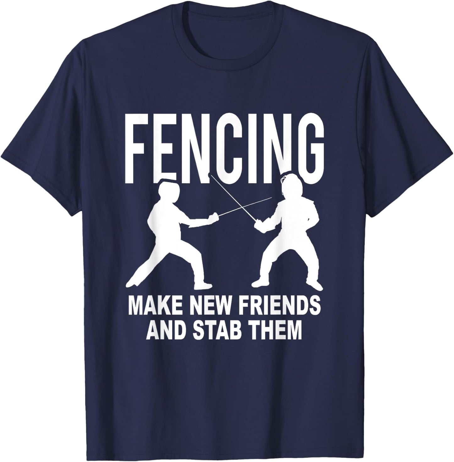 Fencing Make New Friends And Stab Them Fencer Gift T-Shirt - T-Shirt | Navy