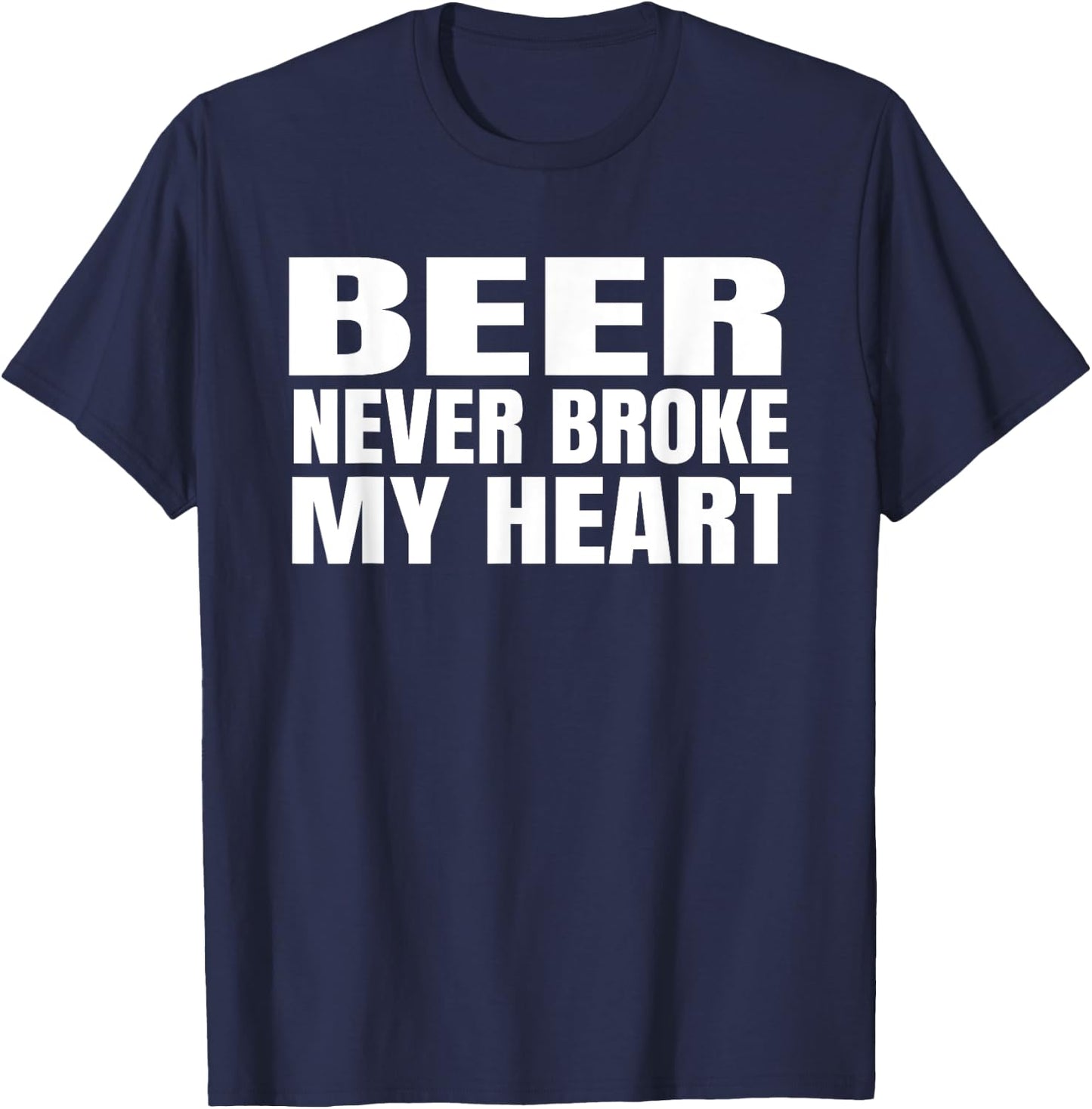 Funny Beer Never Broke My Heart Shirt Idea Men Women T-Shirt - T-Shirt | Navy