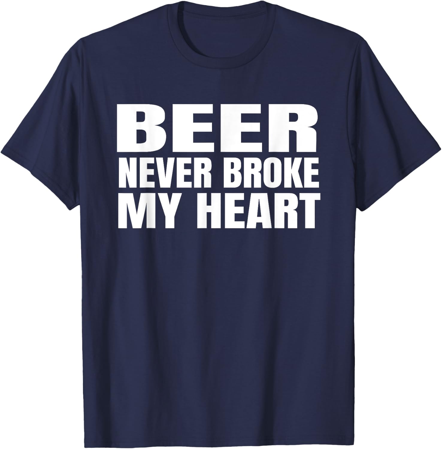 Funny Beer Never Broke My Heart Shirt Idea Men Women T-Shirt - T-Shirt | Navy