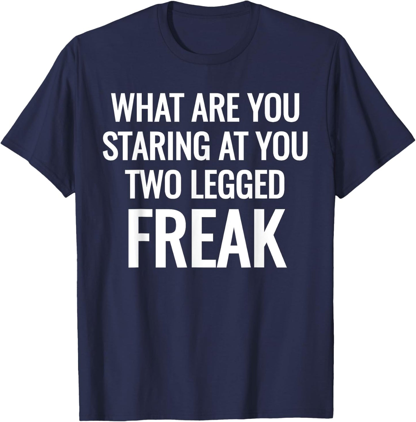 What Are You Staring At You Two Legged Freak Humor T-Shirt - T-Shirt | Navy
