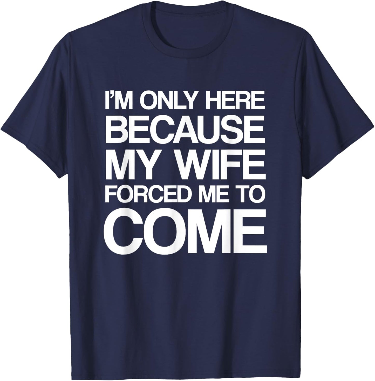 I'm Only Here Because My Wife Forced Me To Come Shirt T-Shirt - T-Shirt | Navy
