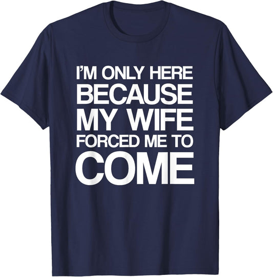 I'm Only Here Because My Wife Forced Me To Come Shirt T-Shirt - T-Shirt | Navy