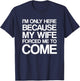 I'm Only Here Because My Wife Forced Me To Come Shirt T-Shirt - T-Shirt | Navy