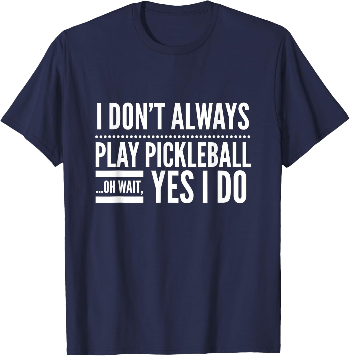I Don't Always Play Pickleball Oh Wait Yes I Do T-Shirt - T-Shirt | Navy