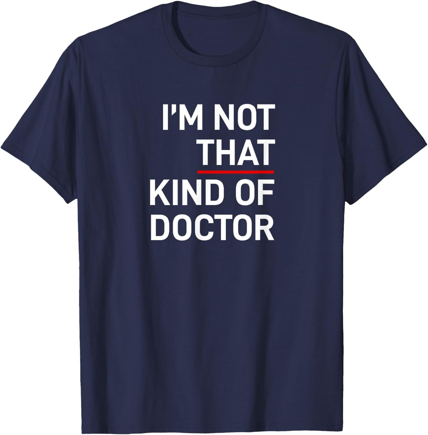 I'm Not That Kind of Doctor Ph.D Gift T-Shirt - T-Shirt | Navy