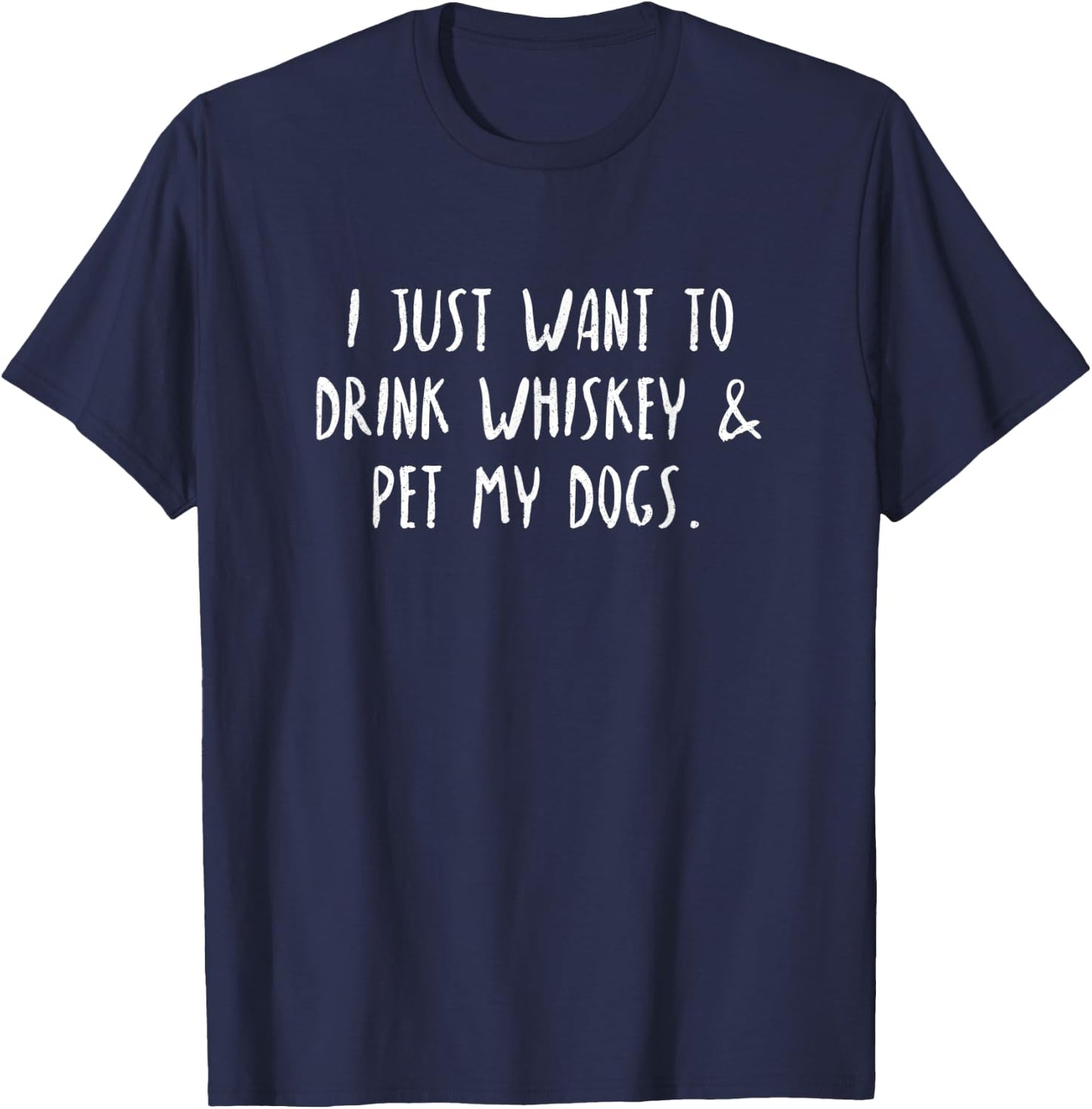 Just Want To Drink Whiskey & Pet My Dogs T-Shirt - T-Shirt | Navy