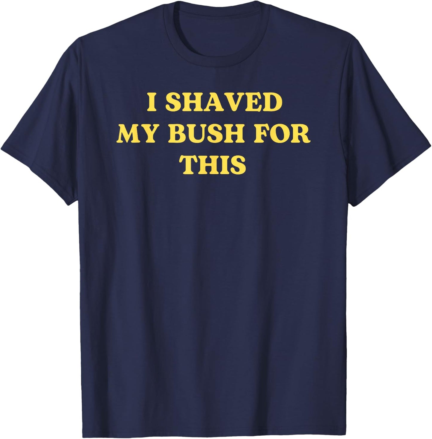 I Shaved My Bush for This Funny 2025 Quote Freshly Humor T-Shirt - T-Shirt | Navy
