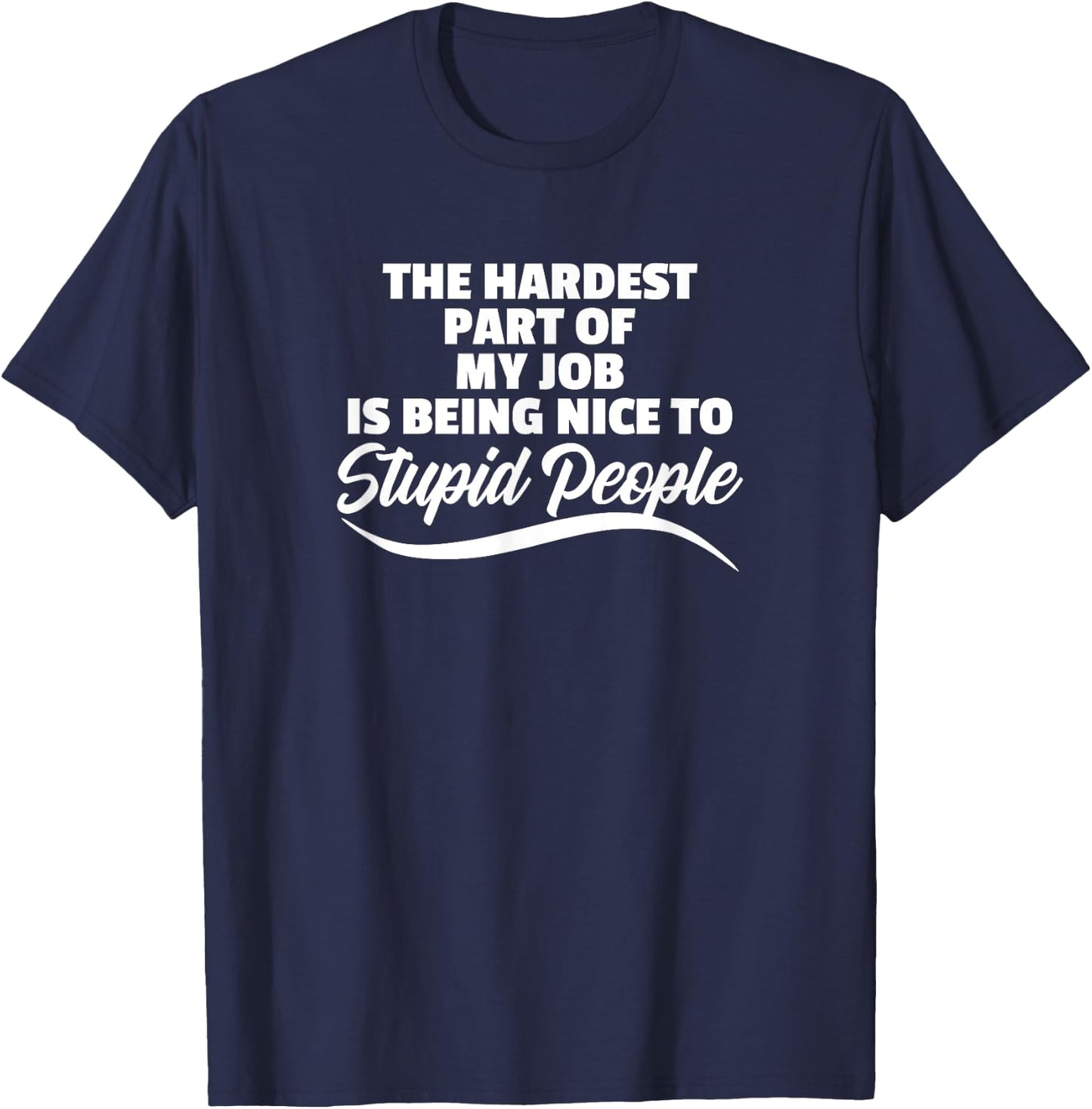 Funny Hardest Part Of My Job Is Being Nice To Stupid People T-Shirt - T-Shirt | Navy