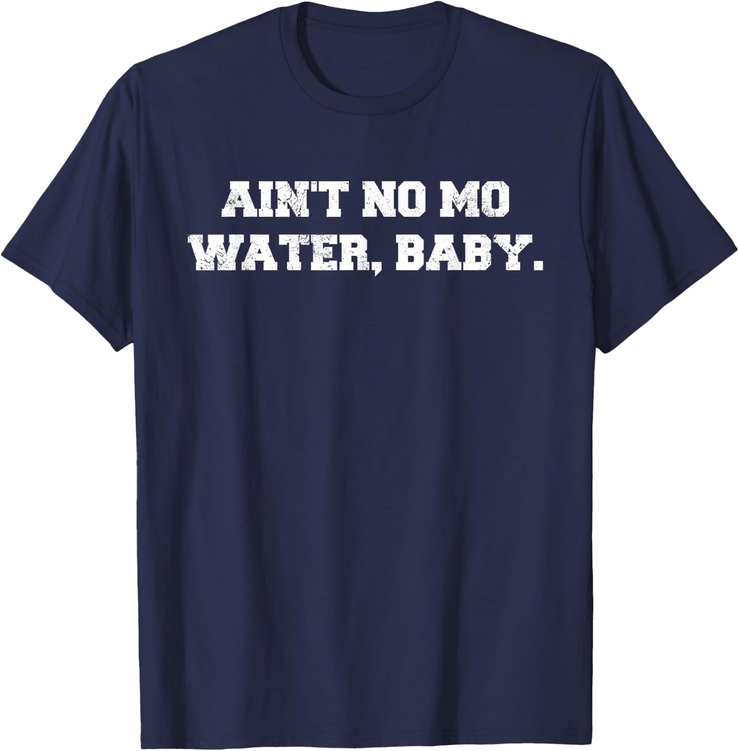 Ain't No Mo Water, Baby. - Military College Shirt T-Shirt - T-Shirt | Navy