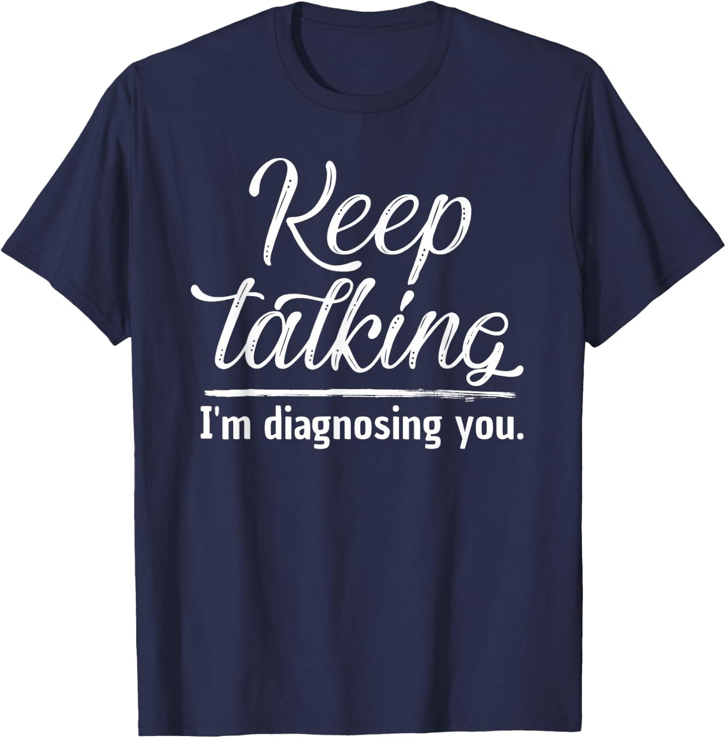 Keep Talking I'm Diagnosing You Shirt Psychologist Gift T-Shirt - T-Shirt | Navy