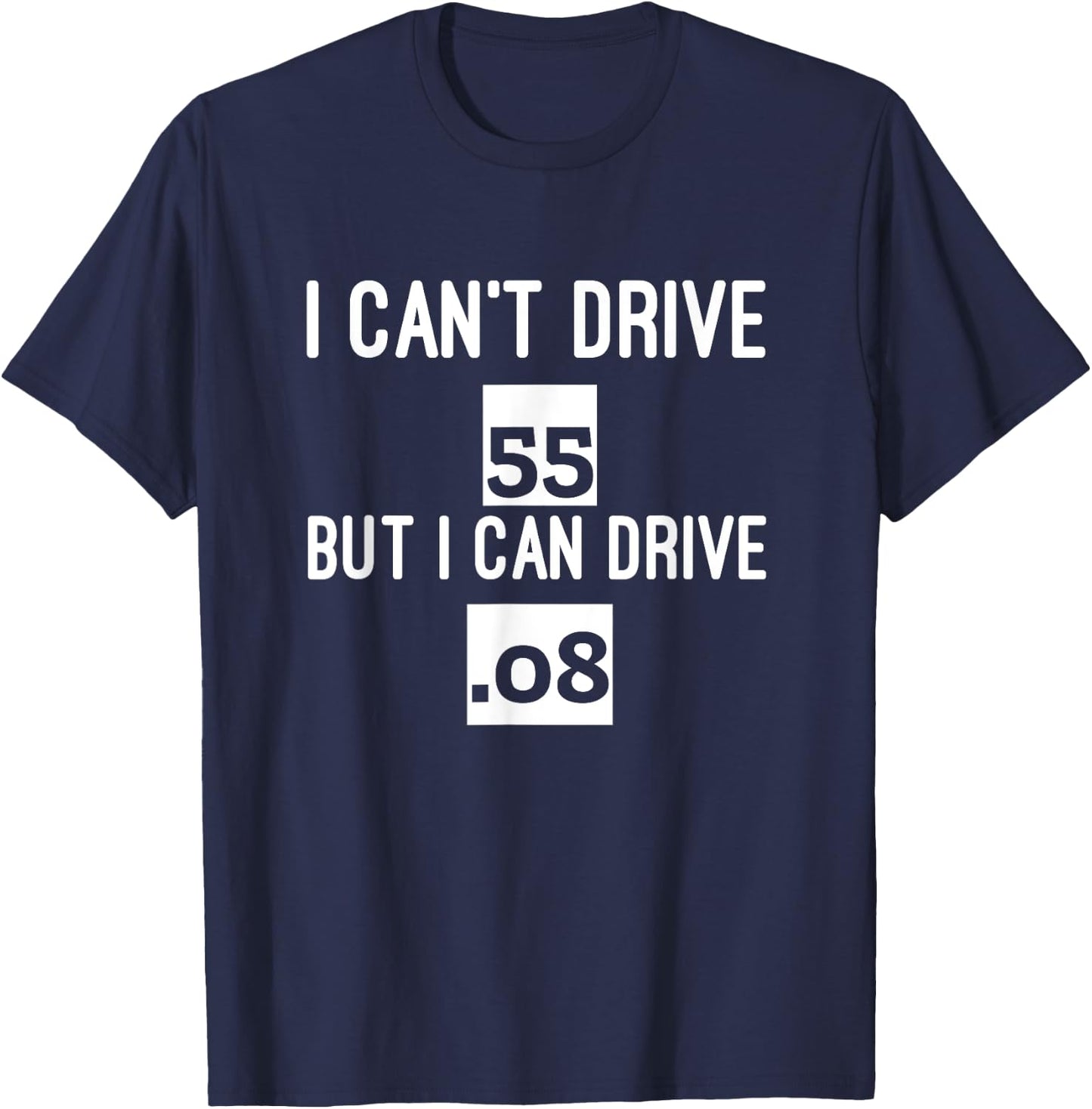 I Can't Drive 55 But I Can Drive .08 Funny Driving T-Shirt - T-Shirt | Navy