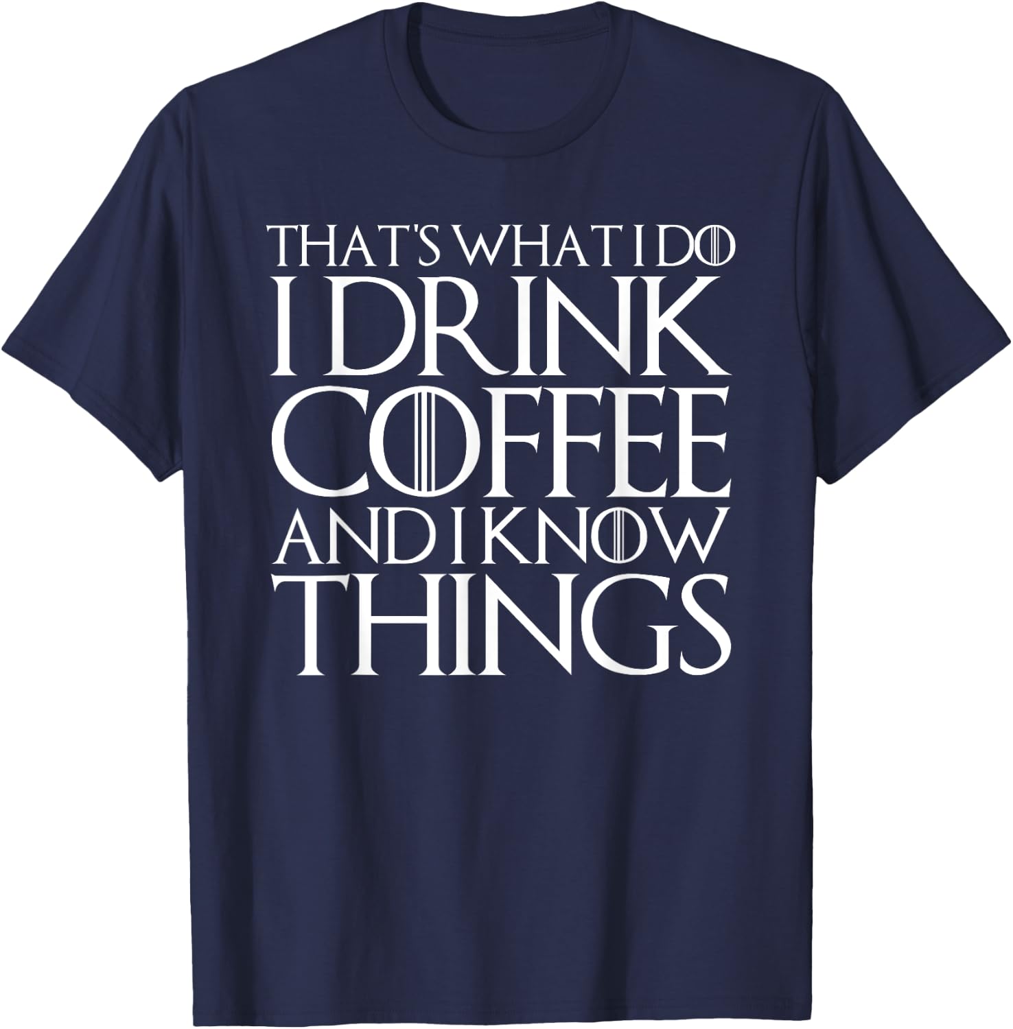 That's What I Do I Drink Coffee and I Know Things T-Shirt - T-Shirt | Navy