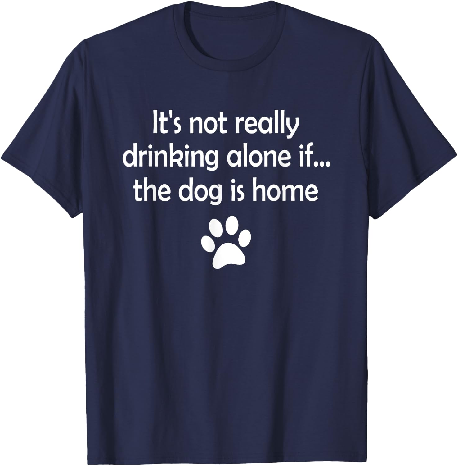 It's Not Really Drinking Alone If The Dog Is Home T-Shirt - T-Shirt | Navy