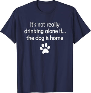 It's Not Really Drinking Alone If The Dog Is Home T-Shirt - T-Shirt | Navy