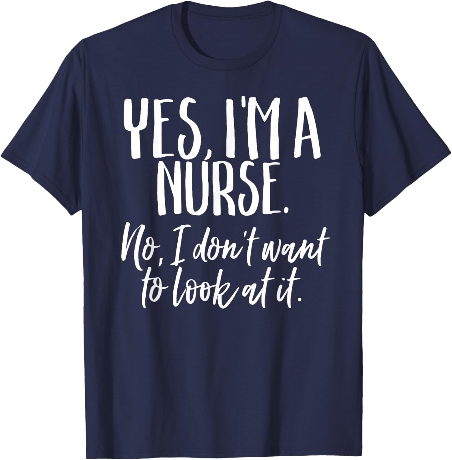 Yes I'm A Nurse Funny Nursing No I Don't Want to Look Shirt T-Shirt - T-Shirt | Navy