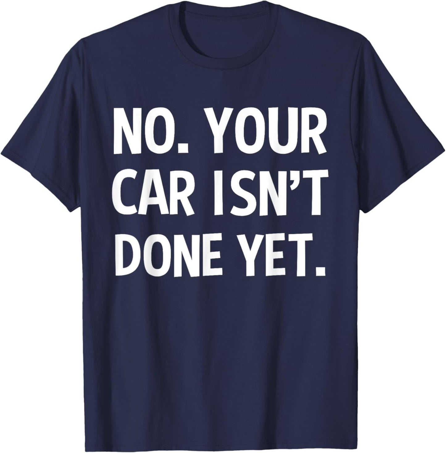 No Your Car Isn't Done Yet Funny Auto Mechanic Gag Gift T-Shirt - T-Shirt | Navy