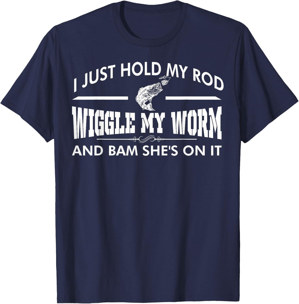 I Just Hold My Rod Wiggle My Worm And Bam Shes On It T-Shirt - T-Shirt | Navy