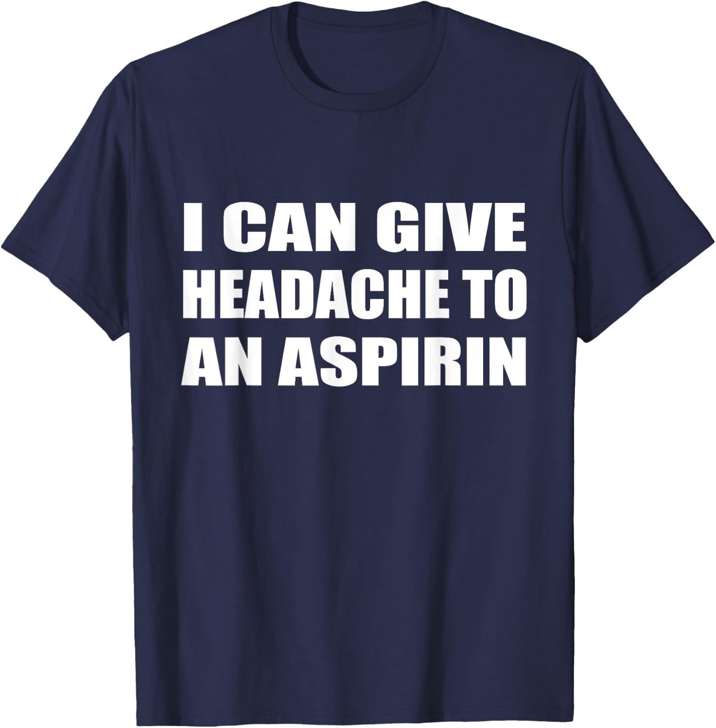 I Can Give Headache To An Aspirin Humor Sarcastic T-Shirt - T-Shirt | Navy