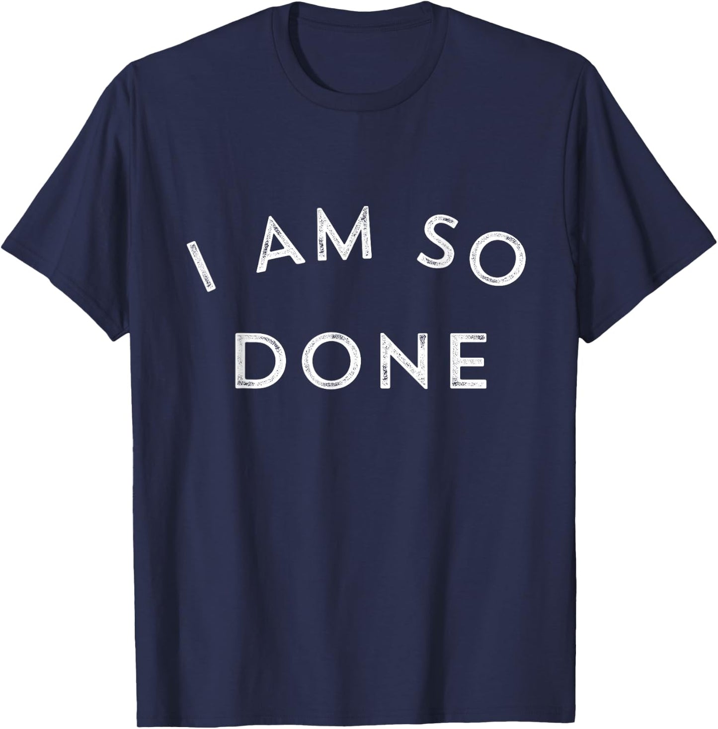I Am So Done T Shirt T-Shirt - T-Shirt | Navy