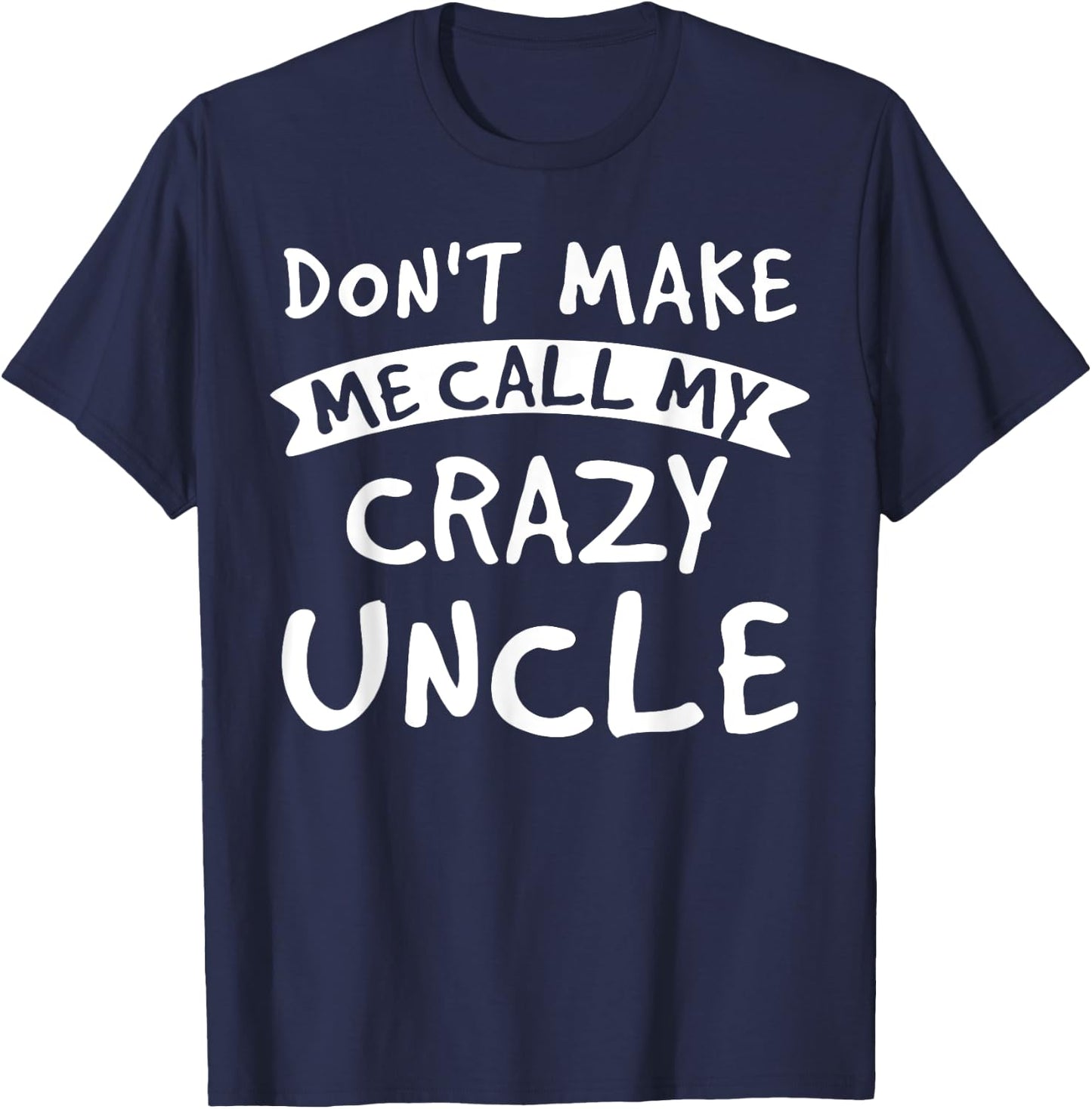 Don't Make Me Call My Crazy Uncle - Nephew Niece Funny Gift T-Shirt - T-Shirt | Navy