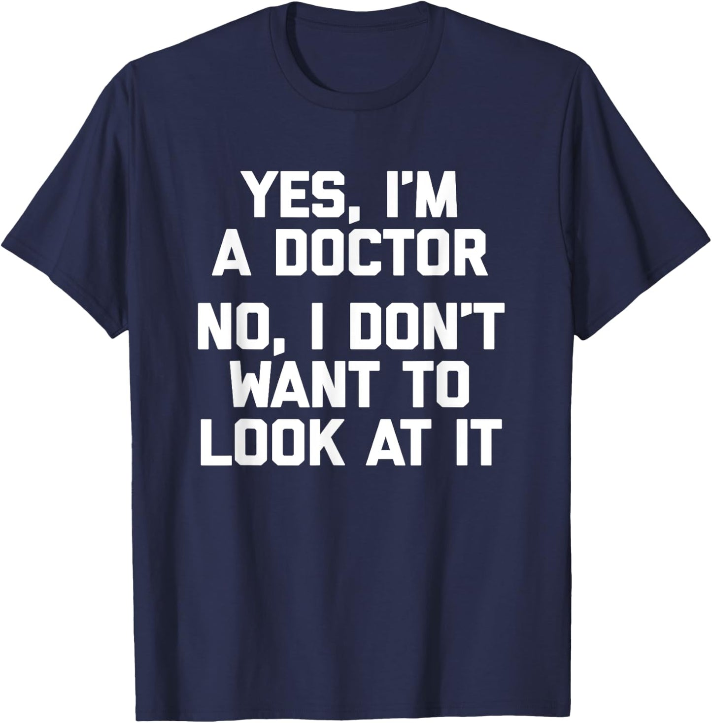 Yes I'm A Doctor, No I Don't Want To Look At It Funny Doctor T-Shirt - T-Shirt | Navy
