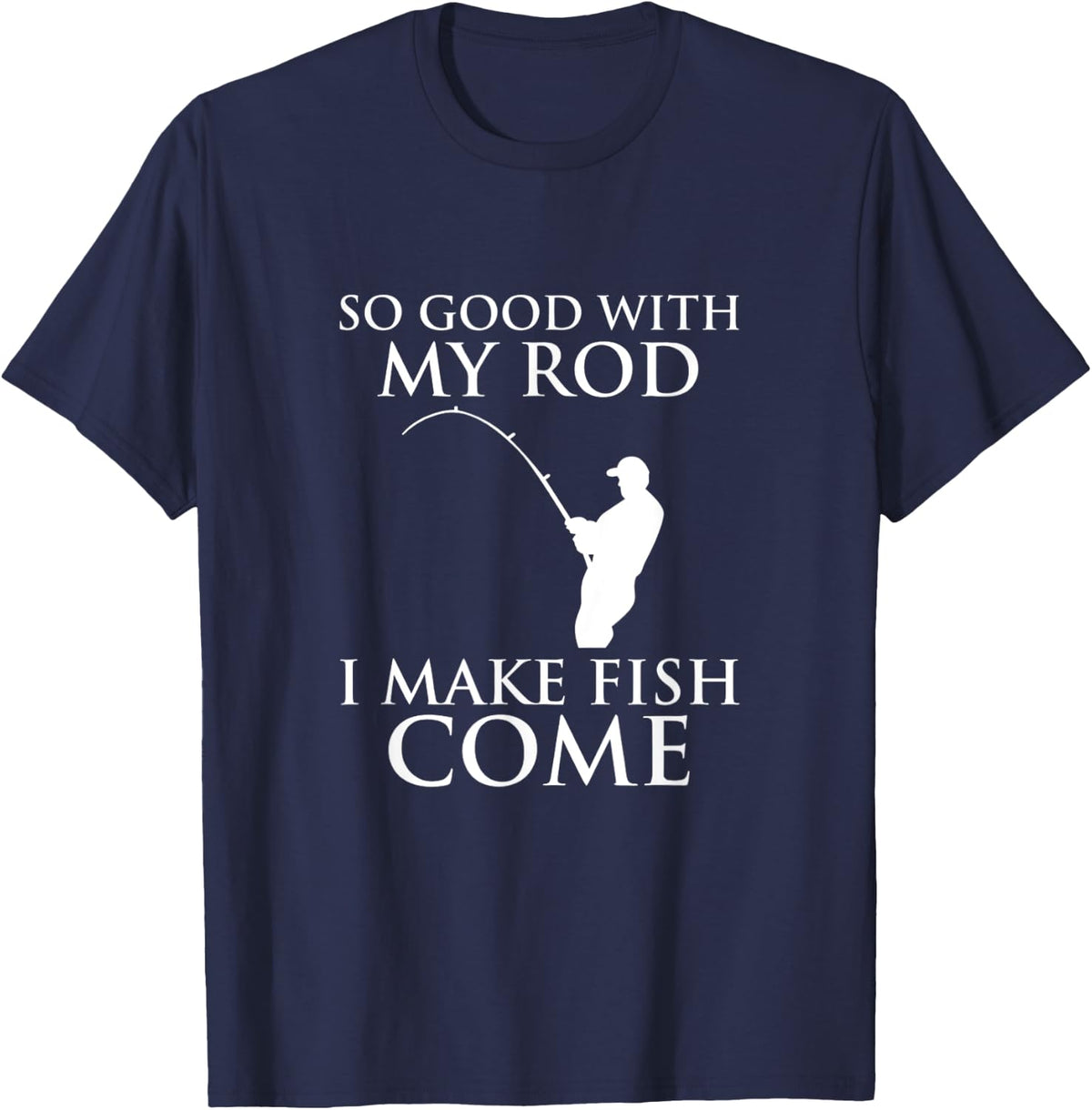 So Good With My Rod I Make Fish Come Fishing Shirt T-Shirt - T-Shirt | Navy