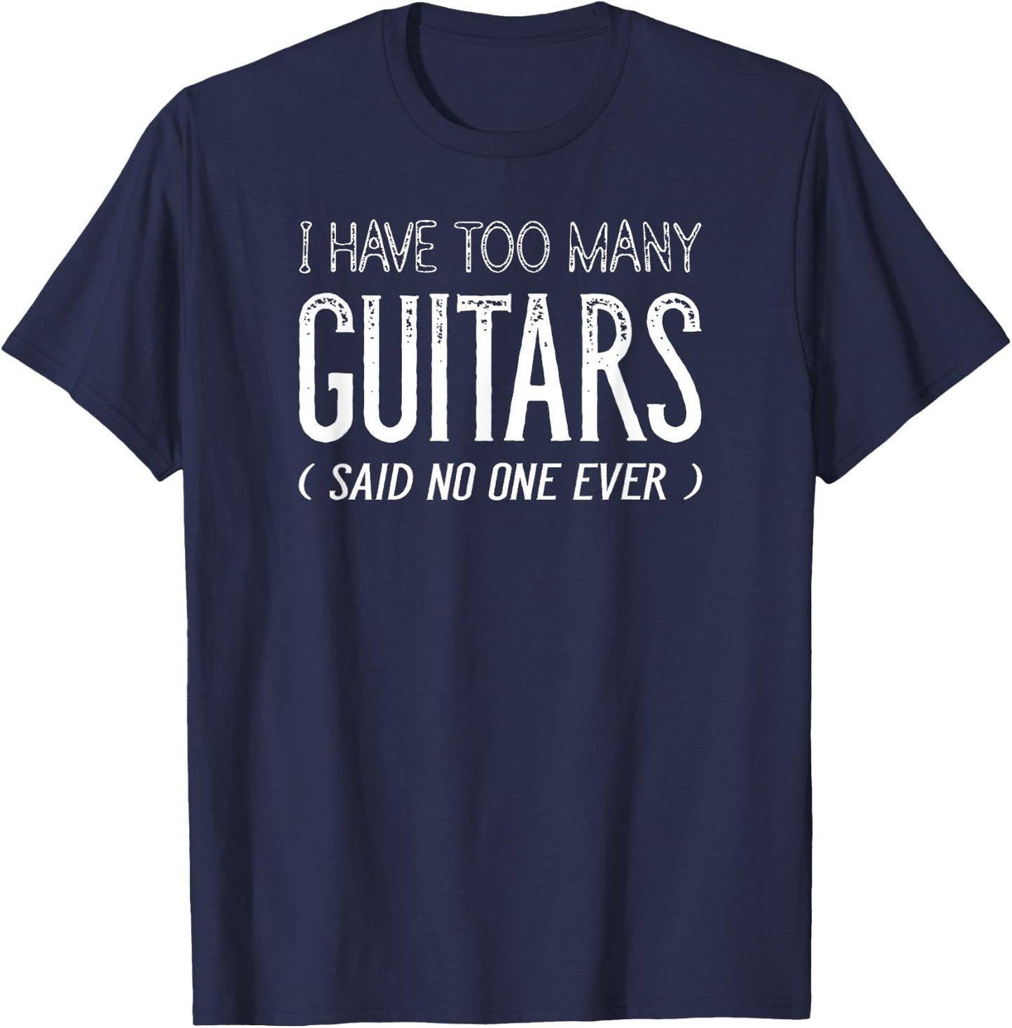 I Have Too Many Guitars Said No One Ever, Funny Music Shirts T-Shirt - T-Shirt | Navy