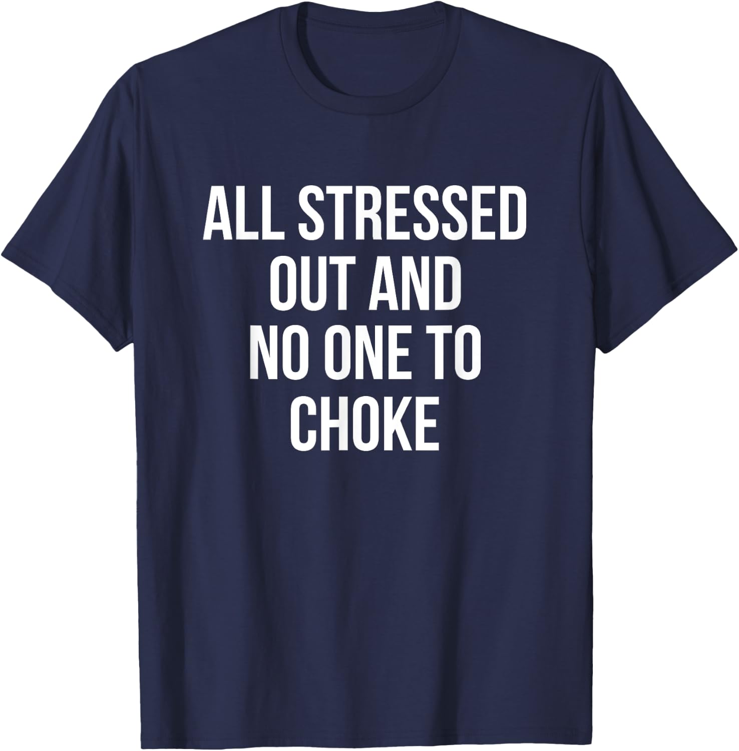 All Stressed Out And No One To Choke Funny T-Shirt - T-Shirt | Navy
